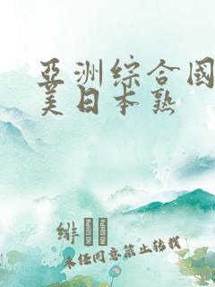 亚洲综合国产欧美日本熟