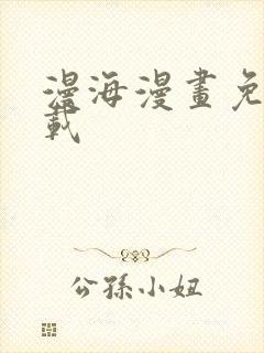 漫海漫画免费下载
