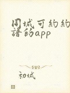 同城可约约会靠谱的app