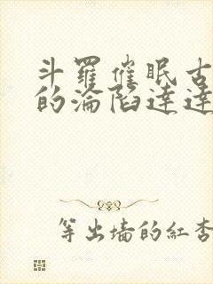 斗罗催眠古月娜的沦陷达达小说