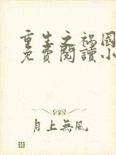 重生之祸国妖妃免费阅读小说