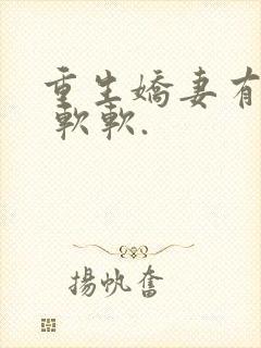 重生娇妻有点甜 软软.