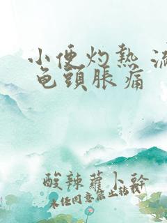 小便灼热 流脓 龟头胀痛