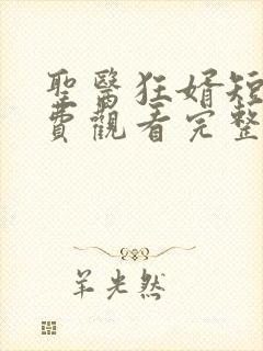 圣医狂婿短剧免费观看完整版