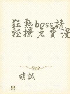 狂热boss请轻撩免费漫画下拉式六漫画