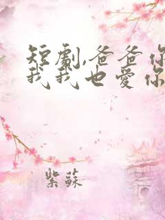 短剧,爸爸你凶我我也爱你