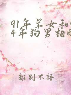 91年羊女和94年狗男相配婚姻如何