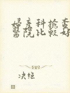 妇产科检查哪里医院比较好