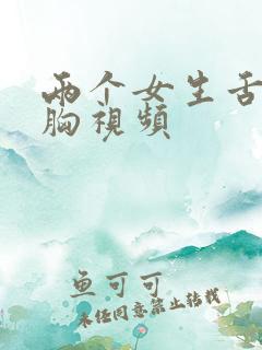 两个女生舌吻摸胸视频