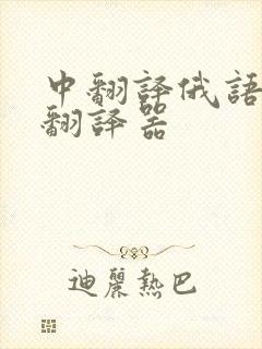 中翻译俄语在线翻译器