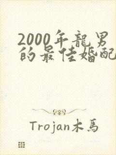 2000年龙男的最佳婚配属相