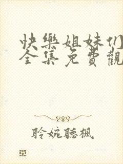 快乐姐妹们韩剧全集免费观看