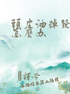 头皮油掉发严重怎么办