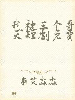 我被三个哥宠上天短剧免费观看