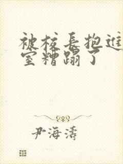 被校长抱进办公室糟蹋了