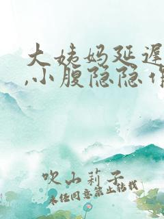 大姨妈延迟5天,小腹隐隐作痛