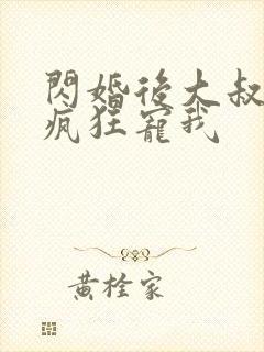 闪婚后大叔每天疯狂宠我