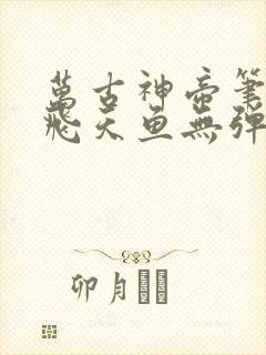 万古神帝笔趣阁飞天鱼无弹窗