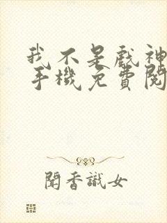 我不是戏神小说手机免费阅读全文