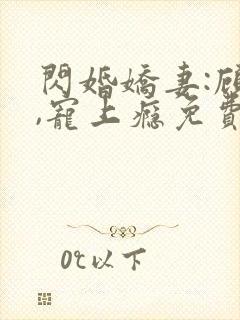 闪婚娇妻:顾少,宠上瘾免费观看