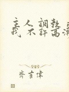主人 调教 求我 不许高潮