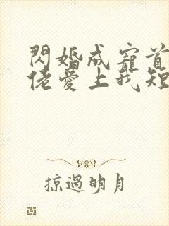 闪婚成宠首富大佬爱上我短剧介绍