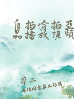 自拍偷拍亚洲精品播放视频