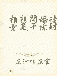 相亲闪婚后老公竟是千亿财阀短剧