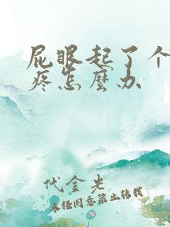 屁眼起了个疙瘩疼怎么办