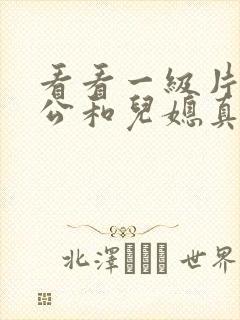 看看一级片.公公和儿媳真播
