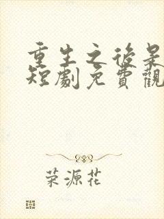 重生之后是晴天短剧免费观看全集高清