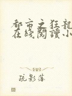 都市之狂龙战神在线阅读小说