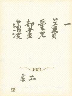 你却爱着一个他漫画免费