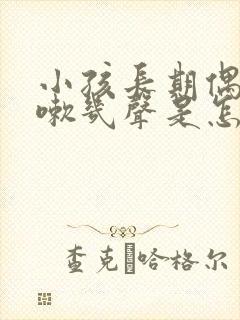 小孩长期偶尔咳嗽几声是怎么了