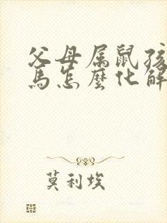 父母属鼠孩子属马怎么化解