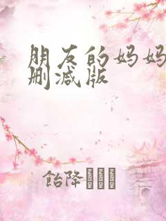 朋友的妈妈2未删减版
