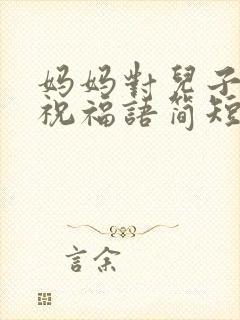 妈妈对儿子结婚祝福语简短