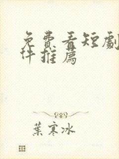免费看短剧的软件推荐