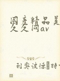 国产精品美女久久久网av