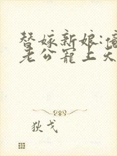 替嫁新娘:亿万老公宠上天