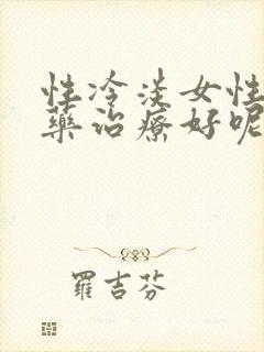 性冷淡女性吃啥药治疗好呢