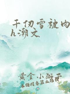 千仞雪被肉干高h潮文