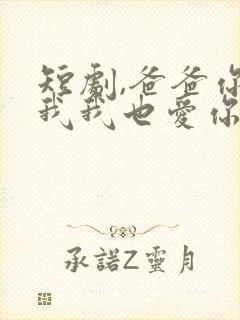 短剧,爸爸你凶我我也爱你