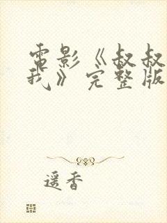 电影《叔叔别撩我》完整版免费看