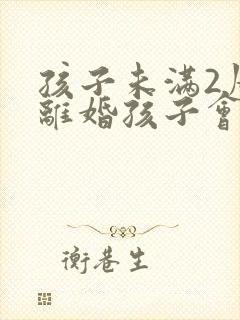 孩子未满2周岁离婚孩子会判给谁