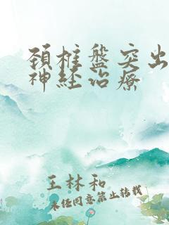 颈椎盘突出压迫神经治疗