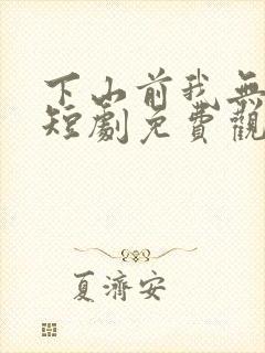 下山前我无敌了短剧免费观看