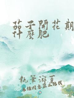 茄子开花期需施什么肥