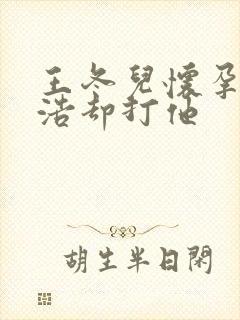 王冬儿怀孕霍雨浩却打他