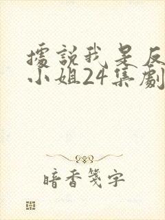 据说我是反派大小姐24集剧情